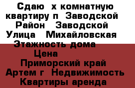 Сдаю 2х комнатную квартиру п. Заводской › Район ­ Заводской › Улица ­ Михайловская › Этажность дома ­ 5 › Цена ­ 14 000 - Приморский край, Артем г. Недвижимость » Квартиры аренда   